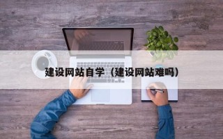 呼伦贝尔建设网站自学（建设网站难吗）