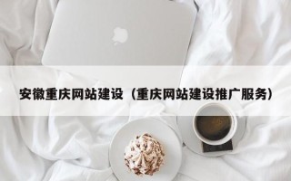 呼伦贝尔安徽重庆网站建设（重庆网站建设推广服务）