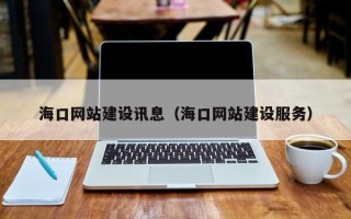 呼伦贝尔海口网站建设讯息（海口网站建设服务）