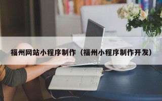呼伦贝尔福州网站小程序制作（福州小程序制作开发）