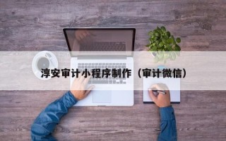 呼伦贝尔淳安审计小程序制作（审计微信）