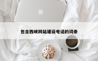 呼伦贝尔包含西峡网站建设电话的词条