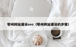 呼伦贝尔鄂州网站建设seo（鄂州网站建设的步骤）