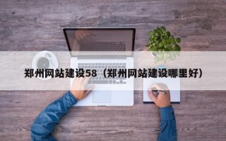 呼伦贝尔郑州网站建设58（郑州网站建设哪里好）