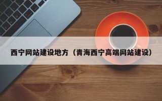 呼伦贝尔西宁网站建设地方（青海西宁高端网站建设）
