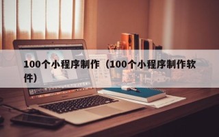 呼伦贝尔100个小程序制作（100个小程序制作软件）