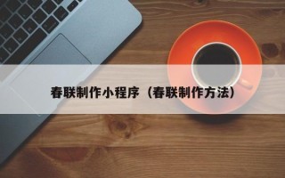 呼伦贝尔春联制作小程序（春联制作方法）