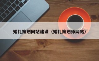 呼伦贝尔婚礼策划网站建设（婚礼策划师网站）